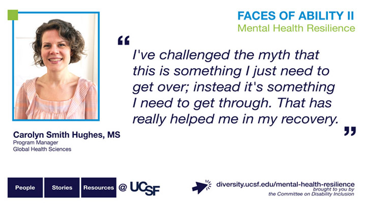 I've challenged the myth that this is less of something to get over and more something to get through and that's really helped me in my recovery. -- Carolyn Smith Hughes, MS, Program Manager, Global Health Sciences