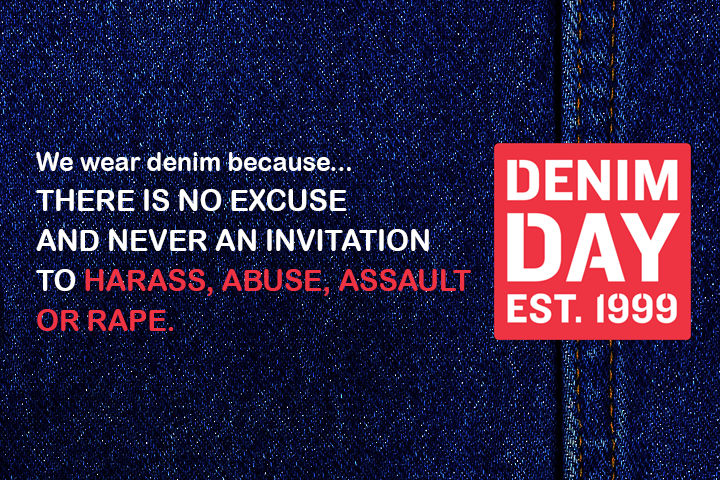 We wear denim because... THERE IS NO EXCUSE AND NEVER AN INVITATION TO HARASS, ABUSE, ASSAULT OR RAPE. Denim Day Est. 1999